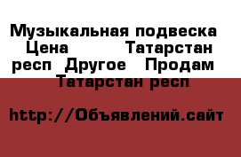 Музыкальная подвеска › Цена ­ 800 - Татарстан респ. Другое » Продам   . Татарстан респ.